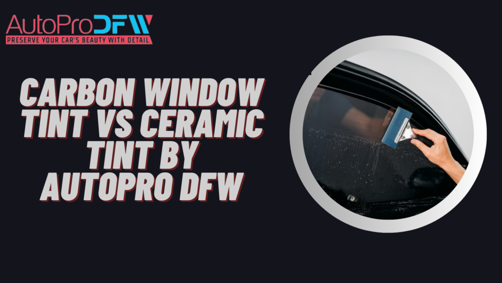 Carbon Window Tint vs Ceramic Tint by Autopro DFW